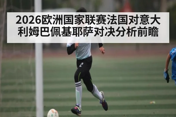 2026欧洲国家联赛法国对意大利姆巴佩基耶萨对决分析前瞻
