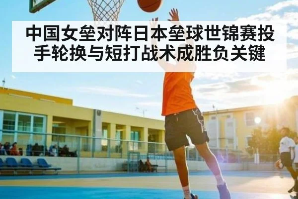 中国女垒对阵日本垒球世锦赛投手轮换与短打战术成胜负关键（kaiyun）